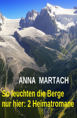 Anna Martach: So leuchten die Berge nur hier: 2 Heimatromane