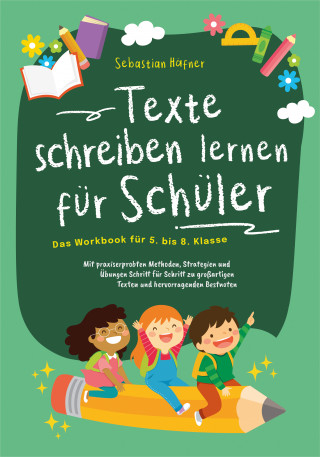 Sebastian Häfner: Texte schreiben lernen für Schüler - Das Workbook für 5. bis 8. Klasse: Mit praxiserprobten Methoden, Strategien und Übungen Schritt für Schritt zu großartigen Texten und hervorragenden Bestnoten