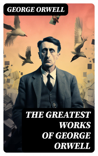 George Orwell: The Greatest Works of George Orwell