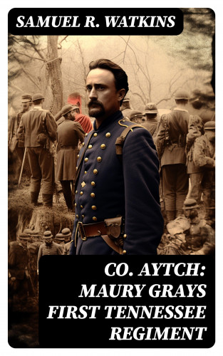 Samuel R. Watkins: Co. Aytch: Maury Grays First Tennessee Regiment