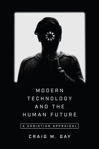 Craig M. Gay: Modern Technology and the Human Future
