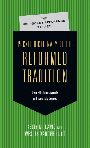 Kelly M. Kapic, Wesley Vander Lugt: Pocket Dictionary of the Reformed Tradition