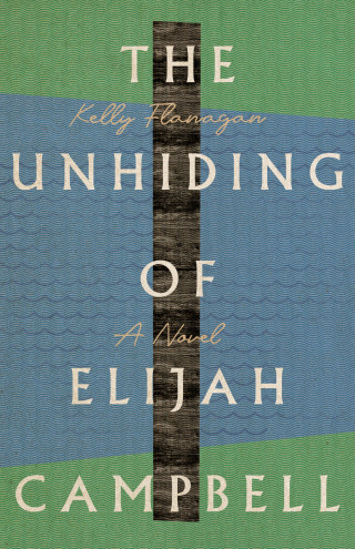 Kelly Flanagan: The Unhiding of Elijah Campbell