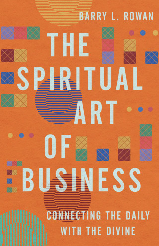 Barry L. Rowan: The Spiritual Art of Business
