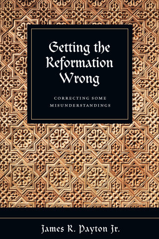 James R. Payton: Getting the Reformation Wrong