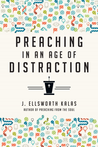 J. Ellsworth Kalas: Preaching in an Age of Distraction