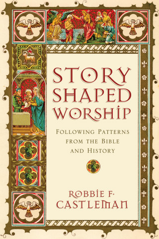 Robbie F. Castleman: Story-Shaped Worship
