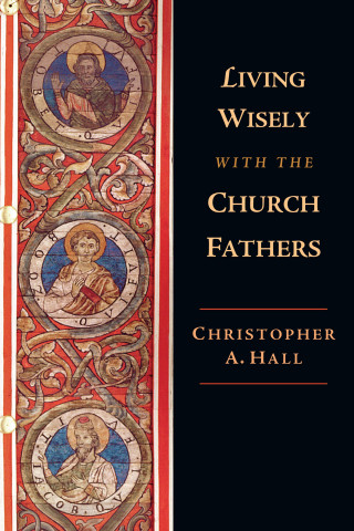 Christopher A. Hall: Living Wisely with the Church Fathers