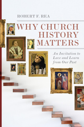 Robert F. Rea: Why Church History Matters