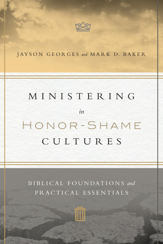 Jayson Georges, Mark D. Baker: Ministering in Honor-Shame Cultures