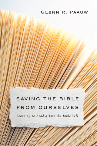 Glenn R. Paauw: Saving the Bible from Ourselves