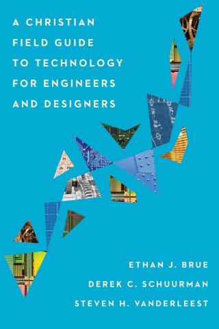 Ethan J. Brue, Derek C. Schuurman, Steven H. VanderLeest: A Christian Field Guide to Technology for Engineers and Designers