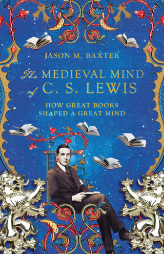 Jason M. Baxter: The Medieval Mind of C. S. Lewis