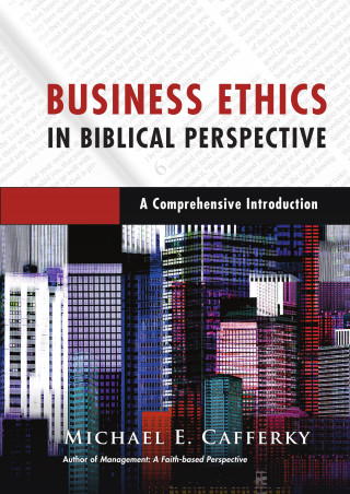 Michael E. Cafferky: Business Ethics in Biblical Perspective
