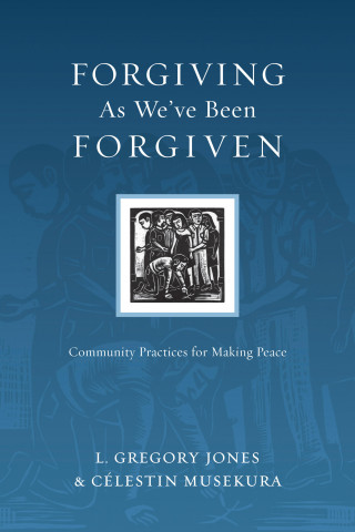 L. Gregory Jones, Célestin Musekura: Forgiving As We've Been Forgiven