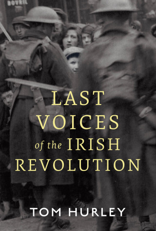 Tom Hurley: Last Voices of the Irish Revolution