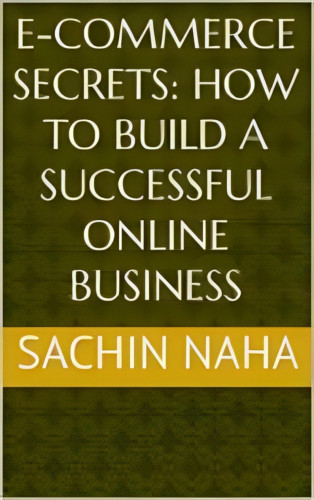 Sachin Naha: E-Commerce Secrets: How to Build a Successful Online Business