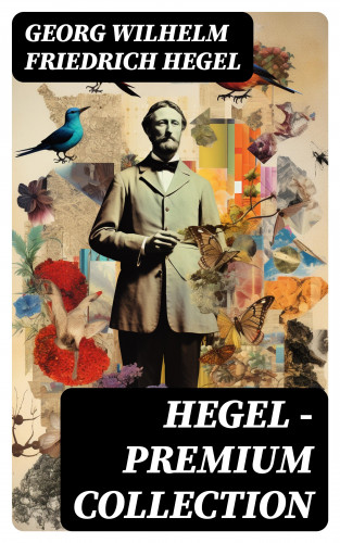 Georg Wilhelm Friedrich Hegel: Hegel - Premium Collection