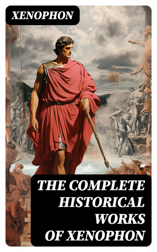 Xenophon: The Complete Historical Works of Xenophon