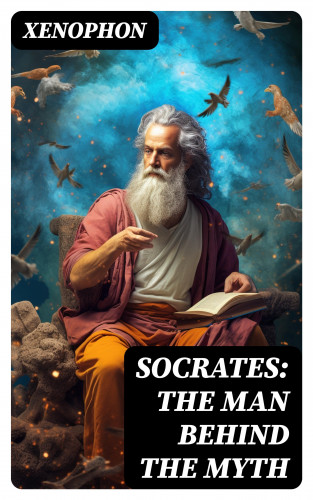 Xenophon: SOCRATES: The Man Behind the Myth
