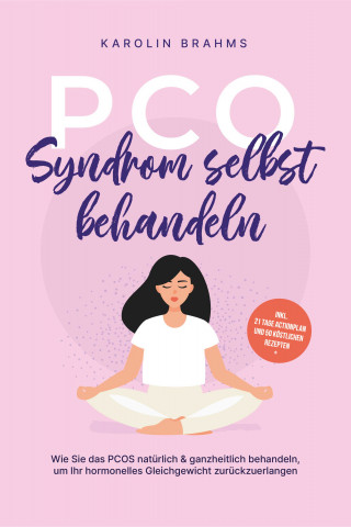 Karolin Brahms: PCO Syndrom selbst behandeln: Wie Sie das PCOS natürlich & ganzheitlich behandeln, um Ihr hormonelles Gleichgewicht zurückzuerlangen - inkl. 21 Tage Actionplan und 50 köstlichen Rezepten