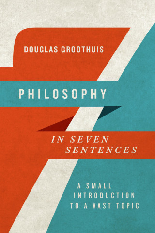 Douglas Groothuis: Philosophy in Seven Sentences