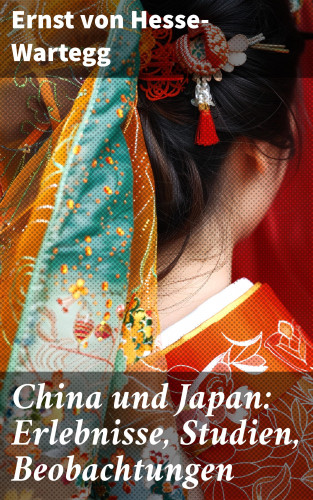 Ernst von Hesse-Wartegg: China und Japan: Erlebnisse, Studien, Beobachtungen