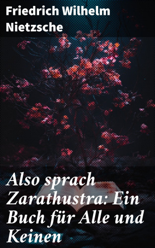 Friedrich Wilhelm Nietzsche: Also sprach Zarathustra: Ein Buch für Alle und Keinen