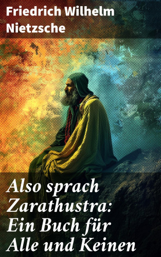 Friedrich Wilhelm Nietzsche: Also sprach Zarathustra: Ein Buch für Alle und Keinen