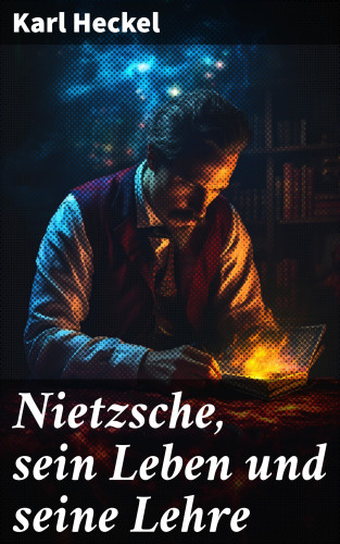 Karl Heckel: Nietzsche, sein Leben und seine Lehre