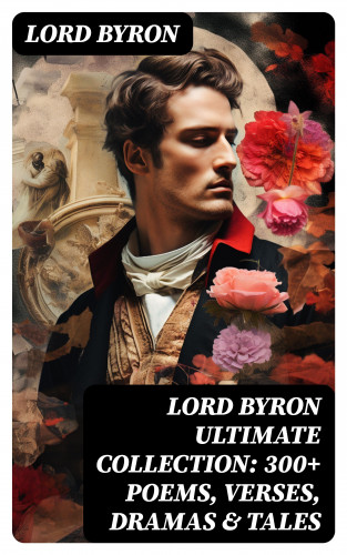 Lord Byron: LORD BYRON Ultimate Collection: 300+ Poems, Verses, Dramas & Tales