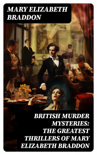 Mary Elizabeth Braddon: BRITISH MURDER MYSTERIES: The Greatest Thrillers of Mary Elizabeth Braddon