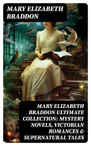 Mary Elizabeth Braddon: MARY ELIZABETH BRADDON Ultimate Collection: Mystery Novels, Victorian Romances & Supernatural Tales