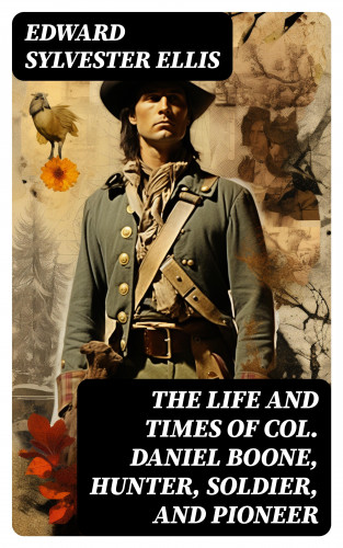 Edward Sylvester Ellis: The Life and Times of Col. Daniel Boone, Hunter, Soldier, and Pioneer