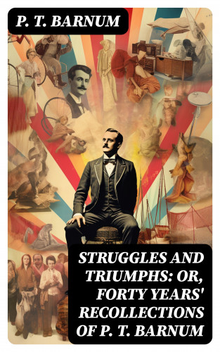 P. T. Barnum: Struggles and Triumphs: or, Forty Years' Recollections of P. T. Barnum
