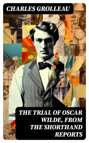 Charles Grolleau: The Trial of Oscar Wilde, from the Shorthand Reports
