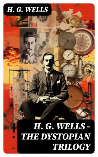 H. G. Wells: H. G. WELLS - The Dystopian Trilogy