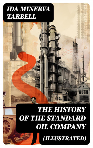 Ida Minerva Tarbell: The History of the Standard Oil Company (Illustrated)