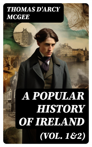 Thomas D'Arcy McGee: A Popular History of Ireland (Vol. 1&2)