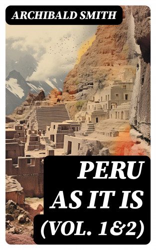 Archibald Smith: Peru as It Is (Vol. 1&2)