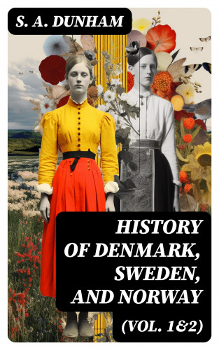 S. A. Dunham: History of Denmark, Sweden, and Norway (Vol. 1&2)