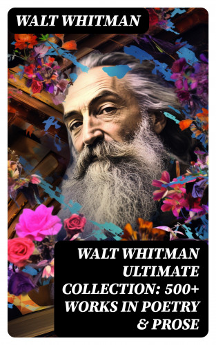 Walt Whitman: WALT WHITMAN Ultimate Collection: 500+ Works in Poetry & Prose
