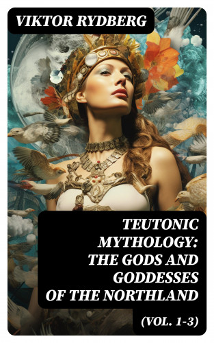 Viktor Rydberg: Teutonic Mythology: The Gods and Goddesses of the Northland (Vol. 1-3)