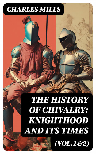 Charles Mills: The History of Chivalry: Knighthood and Its Times (Vol.1&2)