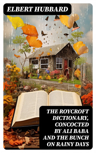 Elbert Hubbard: The Roycroft Dictionary, Concocted by Ali Baba and the Bunch on Rainy Days
