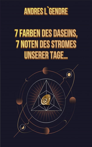 Andres L`Gendre: 7 Farben des Daseins, 7 Noten des Stromes unserer Tage…