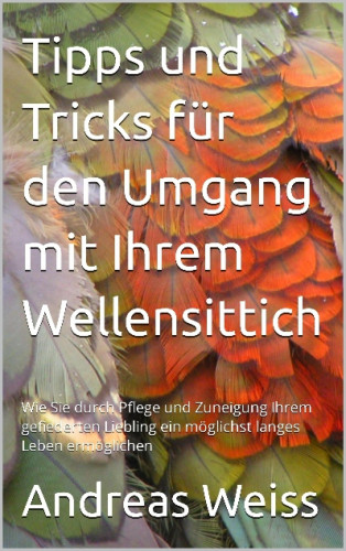 Andreas Weiss: Tipps und Tricks zum Umgang mit Ihrem Wellensittich