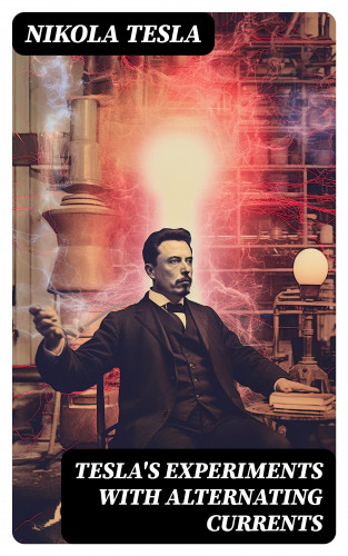Nikola Tesla: Tesla's Experiments with Alternating Currents