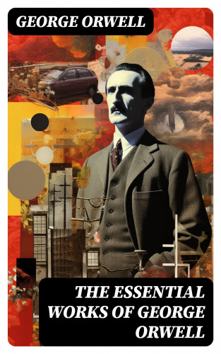 George Orwell: The Essential Works of George Orwell