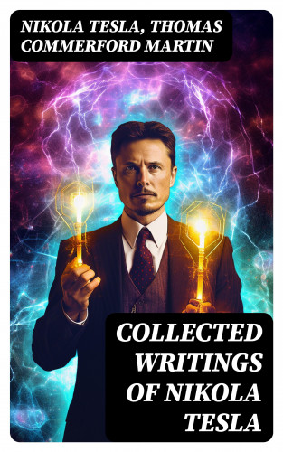 Nikola Tesla, Thomas Commerford Martin: Collected Writings of Nikola Tesla